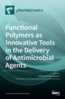 Image for Functional Polymers as Innovative Tools in the Delivery of Antimicrobial Agents