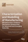 Image for Characterisation and Modelling of Manufacturing : Microstructure-Property-Mechanism Relationship for Advanced and Emerging Materials