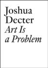 Image for Art is a problem  : selected criticism, essays, interviews, and curatorial projects (1986-2012)