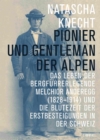 Image for Pionier und Gentleman der Alpen: Das Leben der Bergfuhrerlegende Melchior Anderegg (1828-1914) und die Blutezeit der Erstbesteigungen in der Schweiz