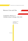 Image for Between cross and class  : comparative histories of Christian labour in Europe 1840-2000