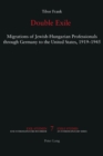 Image for Double exile  : migrations of Jewish-Hungarian professionals through Germany to the United States, 1919-1945