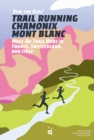 Image for Trail Running Chamonix-Mont Blanc : 30 Must-Do Trail Runs