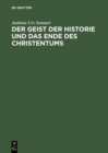 Image for Der Geist der Historie und das Ende des Christentums: Zur &quot;Waffengenossenschaft&quot; von Friedrich Nietzsche und Franz Overbeck. Mit einem Anhang unpublizierter Texte aus Overbecks &quot;Kirchenlexicon&quot;