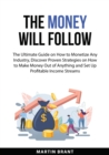Image for The Money Will Follow : The Ultimate Guide on How to Monetize Any Industry, Discover Proven Strategies on How to Make Money Out of Anything and Set Up Profitable Income Streams