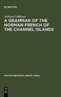 Image for A Grammar of the Norman French of the Channel Islands : The Dialects of Jersey and Sark