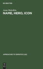 Image for Name, Hero, Icon : Semiotics of Nationalism through Heroic Biography