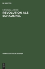 Image for Revolution ALS Schauspiel : Beitrage Zur Geschichte Einer Metapher Innerhalb Der Europaisch-Amerikanischen Literatur Des 19. Und 20. Jahrhunderts