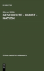 Image for Geschichte - Kunst - Nation : Die Sprachliche Konstituierung Einer &#39;Deutschen&#39; Kunstgeschichte Aus Diskursanalytischer Sicht
