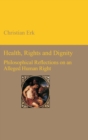 Image for Health, Rights and Dignity : Philosophical Reflections on an Alleged Human Right