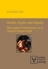 Image for Health, Rights and Dignity: Philosophical Reflections on an Alleged Human Right