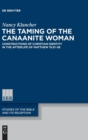 Image for The Taming of the Canaanite Woman : Constructions of Christian Identity in the Afterlife of Matthew 15:21-28
