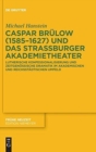 Image for Caspar Brulow (1585-1627) und das Straßburger Akademietheater : Lutherische Konfessionalisierung und zeitgenossische Dramatik im akademischen und reichsstadtischen Umfeld
