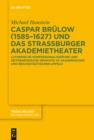 Image for Caspar Brulow (1585-1627) und das Strassburger Akademietheater: Lutherische Konfessionalisierung und zeitgenossische Dramatik im akademischen und reichsstadtischen Umfeld
