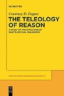 Image for The teleology of reason  : a study of the structure of Kant&#39;s critical philosophy