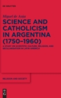 Image for Science and Catholicism in Argentina (1750-1960)  : a study on scientific culture, religion, and secularisation in Latin America