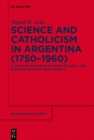 Image for Science and Catholicism in Argentina (1750-1960): A Study on Scientific Culture, Religion, and Secularisation in Latin America