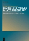 Image for Envisioning Worlds in Late Antique Art : New Perspectives on Abstraction and Symbolism in Late-Roman and Early-Byzantine Visual Culture (c. 300-600)
