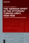 Image for &amp;quote;german Spirit&amp;quote; in the Ottoman and Turkish Army, 1908-1938: A History of Military Knowledge Transfer