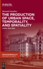 Image for The production of Urban Space, Temporality, and Spatiality : Lyons, 1500-1900