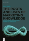 Image for The Roots and Uses of Marketing Knowledge: A Critical Inquiry Into the Theory and Practice of Marketing