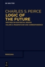 Image for Logic of the future: writings on exisential graphs. (Pragmatism and correspondence)
