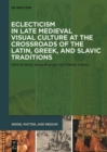 Image for Eclecticism in Late Medieval Visual Culture at the Crossroads of the Latin, Greek, and Slavic Traditions