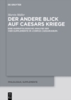 Image for Der andere Blick auf Caesars Kriege: Eine narratologische Analyse der vier Supplemente im Corpus Caesarianum