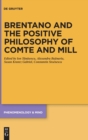 Image for Brentano and the positive philosophy of Comte and Mill  : with translations of original writings on philosophy as science by Franz Brentano