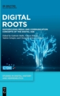 Image for Digital roots  : historicizing media and communication concepts of the digital age