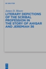 Image for Literary Depictions of the Scribal Profession in the Story of Ahiqar and Jeremiah 36