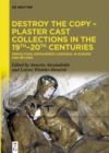 Image for Destroy the Copy - Plaster Cast Collections in the 19Th-20Th: Plaster Cast Collections in the 19Th-20Th Centuries : Demolition, Defacement, Disposal in Europe and Beyond