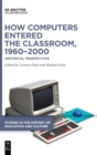 Image for How computers entered the classroom, 1960-2000  : historical perspectives