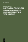 Image for Die ontologischen Grundlagen der Freiheitstheorie von Leibniz