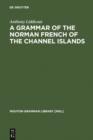 Image for A Grammar of the Norman French of the Channel Islands: The Dialects of Jersey and Sark