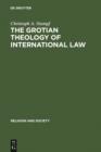 Image for The Grotian Theology of International Law: Hugo Grotius and the Moral Foundations of International Relations