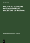 Image for Political economy of environment. Problems of method: Papers presented at the Symposium held at the Maisons des Sciences de l&#39;Homme, Paris, 5-8 July, 1971