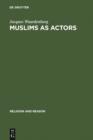 Image for Muslims as Actors: Islamic Meanings and Muslim Interpretations in the Perspective of the Study of Religions