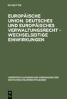 Image for Europaische Union. Deutsches und europaisches Verwaltungsrecht - Wechselseitige Einwirkungen: Gefahr oder Chance fur den Foderalismus in Deutschland, Osterreich und der Schweiz? Berichte und Diskussionen auf der Tagung der Vereinigung der Deutschen Staatsrechtslehrer in Mainz vom 6. bis 9. Oktober 1993