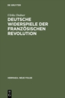 Image for Deutsche Widerspiele der Franzosischen Revolution: Reflexionen des Revolutionsmythos im selbstbezuglichen Spiel von Goethe bis Durrenmatt