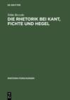Image for Die Rhetorik bei Kant, Fichte und Hegel: Ein Beitrag zur Philosophiegeschichte der Rhetorik