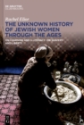 Image for The Unknown History of Jewish Women Through the Ages: On Learning and Illiteracy, on Slavery and Liberty