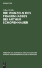 Image for Die Wurzeln Des Frauenhasses Bei Arthur Schopenhauer : Eine Psychanalytische Studie