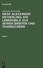 Image for Alexander Keyserling: Graf Alexander Keyserling. Ein Lebensbild aus seinen Briefen und Tagebuchern. Band 1