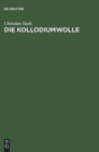 Image for Die Kollodiumwolle : Ihre Herstellung zur Verwendung fur Zelluloid, Kunstleder, Nitroseide, Nitrolacke, Filme und plastische Massen. Unter besonderer Berucksichtigung der Niedrigviscosen Kollodiumwoll