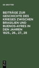 Image for Beitr?ge Zur Geschichte Des Krieges Zwischen Brasilien Und Buenos-Ayres in Den Jahren 1825., 26., 27., 28