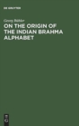 Image for On the origin of the Indian Brahma alphabet : Together with two appendices on the origin of the Kharosthe alphabet and of the so-called letter-numerals of the Brahmi