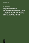 Image for Die Berliner Burgerwehr in den Tagen vom 19. Marz bis 7. April 1848: Ein unfreiwilliger Beitrag zur Geschichte der Marzereignisse