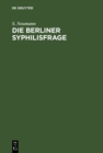 Image for Die Berliner Syphilisfrage: Ein Beitrag zur offentlichen Gesundheitspflege Berlins; mit drei statistische Tabellen