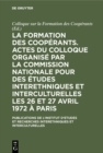 Image for La formation des cooperants. Actes du Colloque organise par la Commission Nationale pour des Etudes Interethniques et Interculturelles les 26 et 27 avril 1972 a Paris
